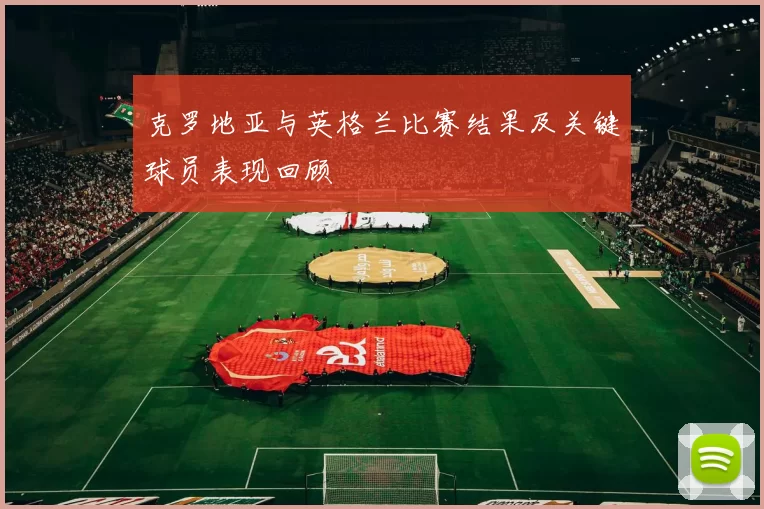 克罗地亚与英格兰比赛结果及关键球员表现回顾