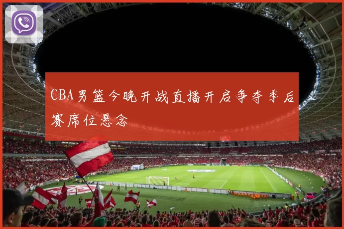 CBA男篮今晚开战直播开启争夺季后赛席位悬念