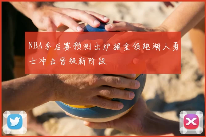 NBA季后赛预测出炉掘金领跑湖人勇士冲击晋级新阶段