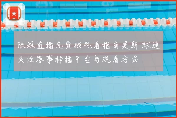 欧冠直播免费线观看指南更新 球迷关注赛事转播平台与观看方式