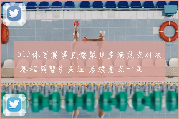 515体育赛事直播聚焦多场焦点对决 赛程调整引关注 后续看点十足