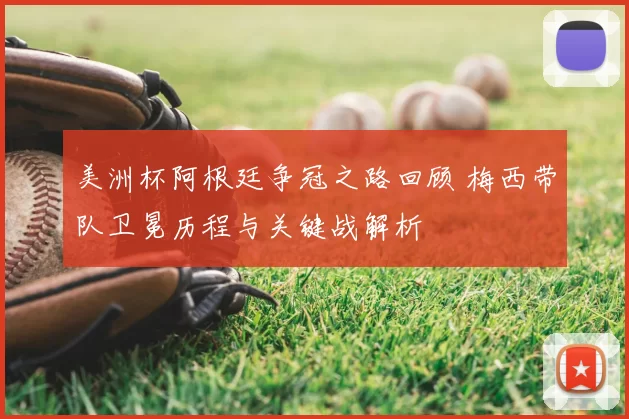 美洲杯阿根廷争冠之路回顾 梅西带队卫冕历程与关键战解析