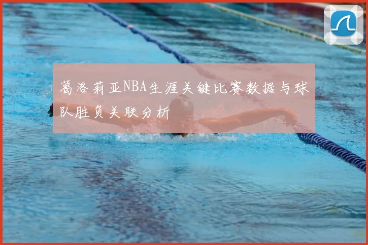 葛洛莉亚NBA生涯关键比赛数据与球队胜负关联分析