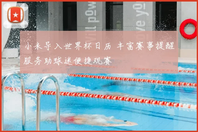 小米导入世界杯日历 丰富赛事提醒服务助球迷便捷观赛