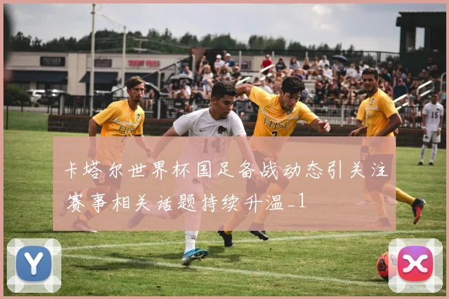 卡塔尔世界杯国足备战动态引关注 赛事相关话题持续升温_1