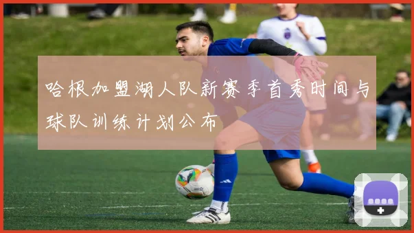 哈根加盟湖人队新赛季首秀时间与球队训练计划公布