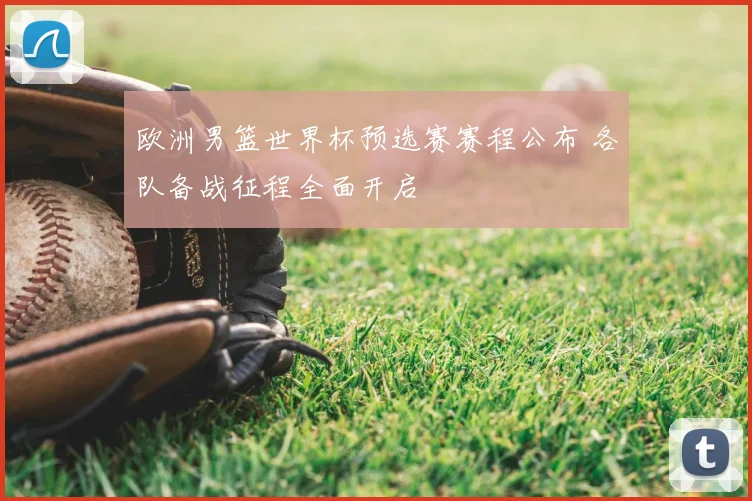 欧洲男篮世界杯预选赛赛程公布 各队备战征程全面开启
