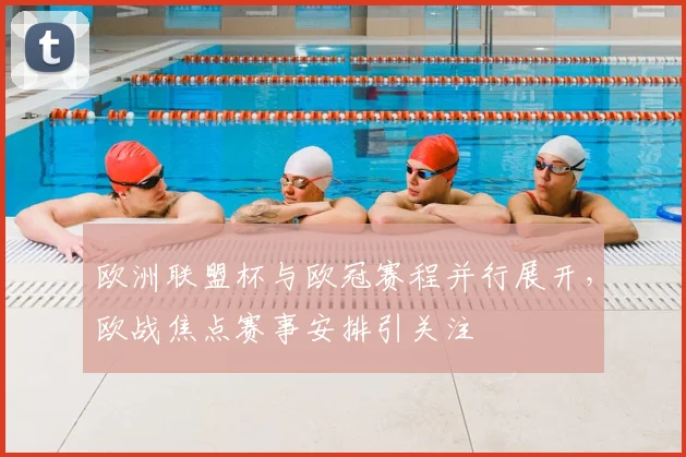 欧洲联盟杯与欧冠赛程并行展开，欧战焦点赛事安排引关注