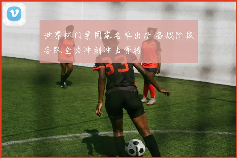 世界杯门票国家名单出炉 备战阶段各队全力冲刺冲击资格
