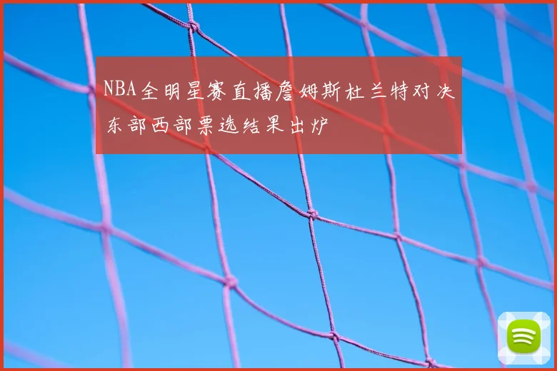 NBA全明星赛直播詹姆斯杜兰特对决东部西部票选结果出炉