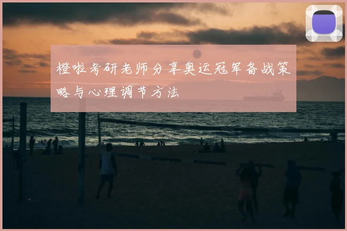 橙啦考研老师分享奥运冠军备战策略与心理调节方法