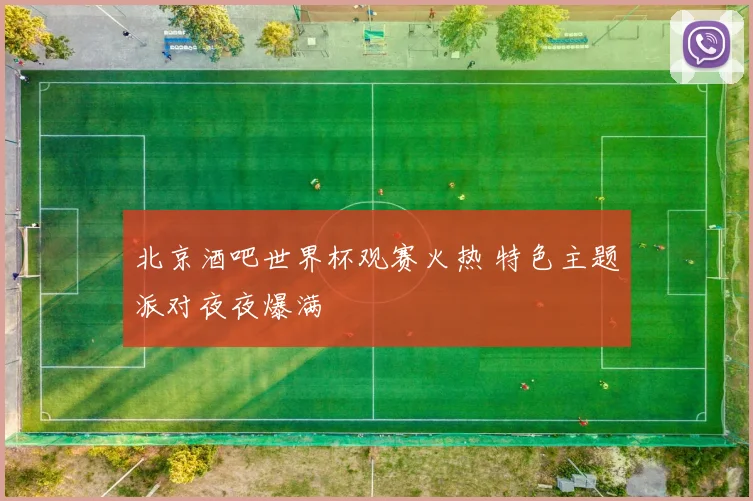 北京酒吧世界杯观赛火热 特色主题派对夜夜爆满